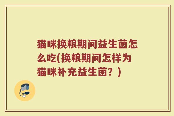 猫咪换粮期间益生菌怎么吃(换粮期间怎样为猫咪补充益生菌？)