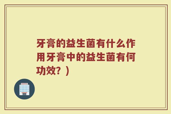 牙膏的益生菌有什么作用牙膏中的益生菌有何功效？)