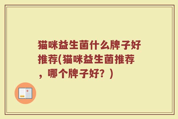 猫咪益生菌什么牌子好推荐(猫咪益生菌推荐，哪个牌子好？)