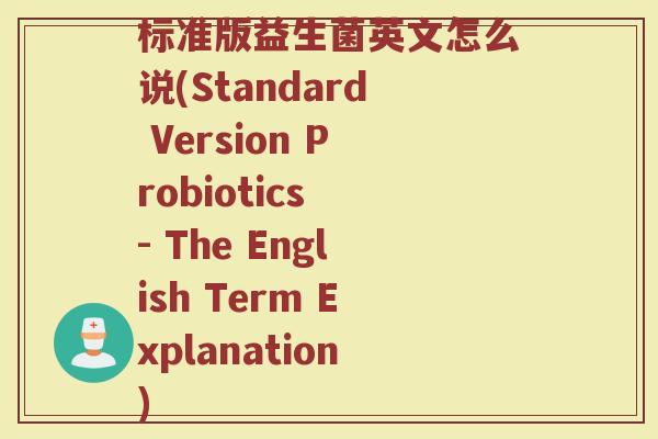 标准版益生菌英文怎么说(Standard Version Probiotics - The English Term Explanation)