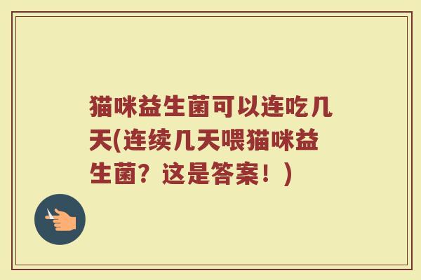 猫咪益生菌可以连吃几天(连续几天喂猫咪益生菌？这是答案！)