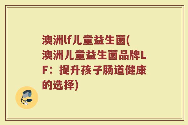 澳洲lf儿童益生菌(澳洲儿童益生菌品牌LF：提升孩子肠道健康的选择)