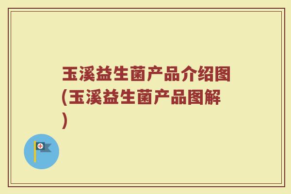 玉溪益生菌产品介绍图(玉溪益生菌产品图解)