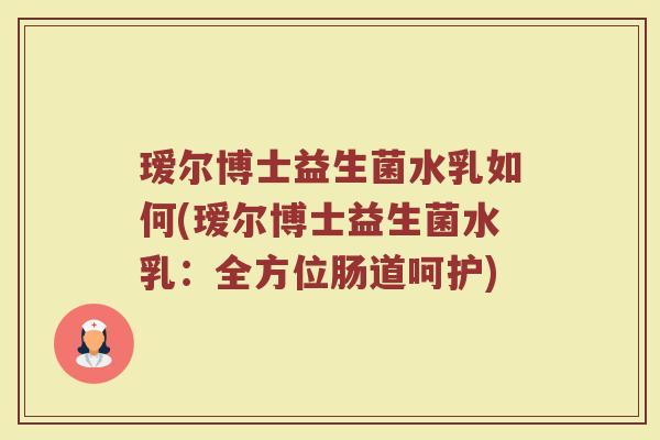 瑷尔博士益生菌水乳如何(瑷尔博士益生菌水乳：全方位肠道呵护)