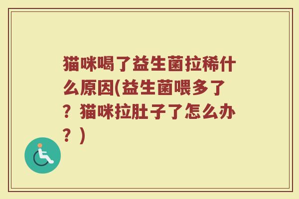 猫咪喝了益生菌拉稀什么原因(益生菌喂多了？猫咪拉肚子了怎么办？)