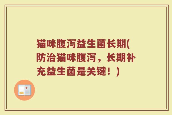 猫咪益生菌长期(防猫咪,长期补充益生菌是关键!) 猫咪益生菌长期(防猫咪,长期补充益生菌是关键!)