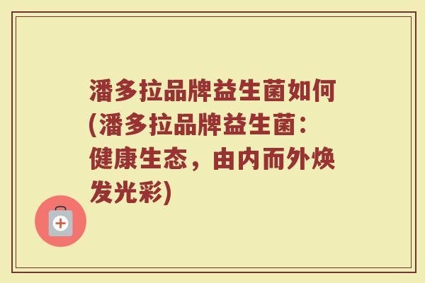 潘多拉品牌益生菌如何(潘多拉品牌益生菌：健康生态，由内而外焕发光彩)