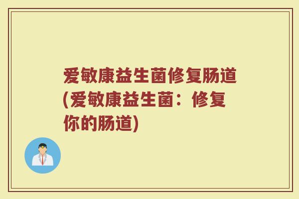 爱敏康益生菌修复肠道(爱敏康益生菌：修复你的肠道)