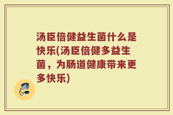 汤臣倍健益生菌什么是快乐(汤臣倍健多益生菌，为肠道健康带来更多快乐)