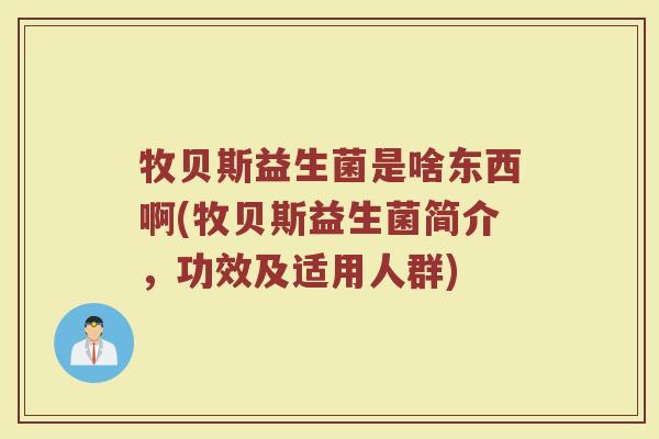 牧贝斯益生菌是啥东西啊(牧贝斯益生菌简介，功效及适用人群)