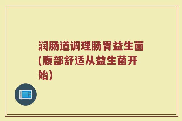 润肠道调理肠胃益生菌(腹部舒适从益生菌开始)
