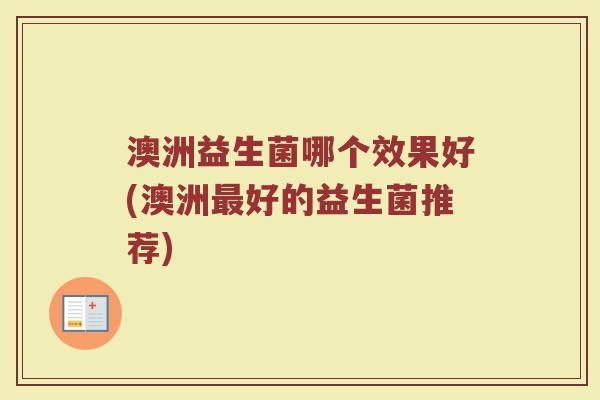 澳洲益生菌哪个效果好(澳洲最好的益生菌推荐)