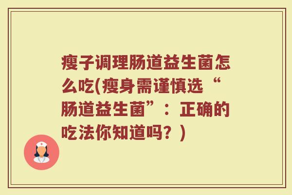 瘦子调理肠道益生菌怎么吃(瘦身需谨慎选“肠道益生菌”：正确的吃法你知道吗？)