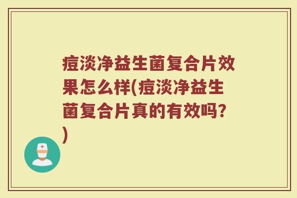 痘淡净益生菌复合片效果怎么样(痘淡净益生菌复合片真的有效吗？)