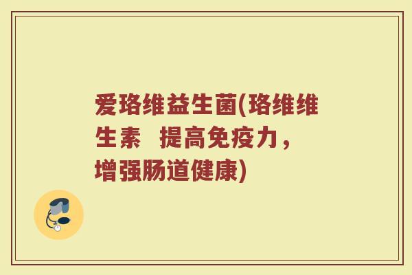 爱珞维益生菌(珞维维生素  提高免疫力，增强肠道健康)