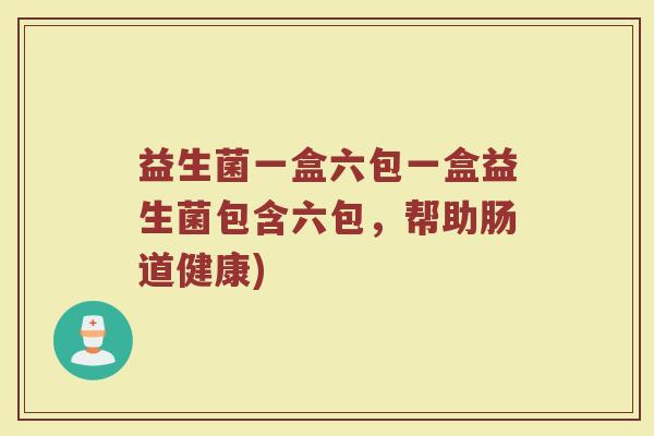 益生菌一盒六包一盒益生菌包含六包，帮助肠道健康)