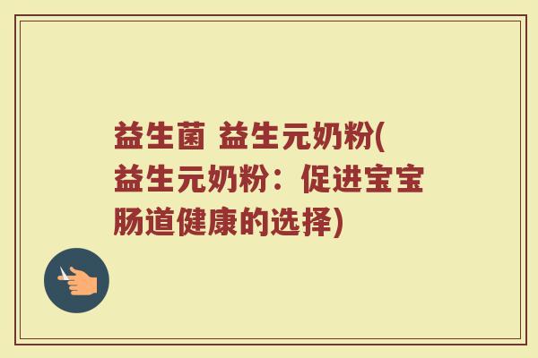 益生菌 益生元奶粉(益生元奶粉：促进宝宝肠道健康的选择)
