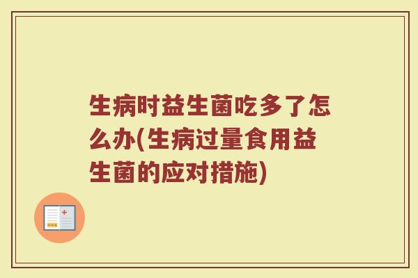 生病时益生菌吃多了怎么办(生病过量食用益生菌的应对措施)