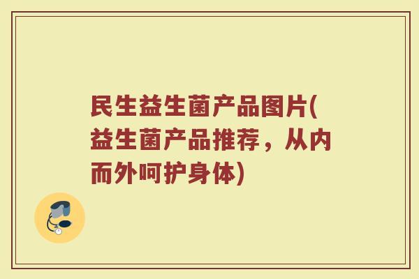 民生益生菌产品图片(益生菌产品推荐，从内而外呵护身体)