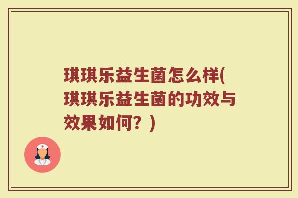 琪琪乐益生菌怎么样(琪琪乐益生菌的功效与效果如何？)