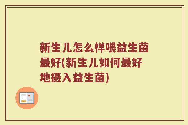 新生儿怎么样喂益生菌最好(新生儿如何最好地摄入益生菌)