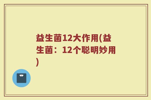 益生菌12大作用(益生菌：12个聪明妙用)