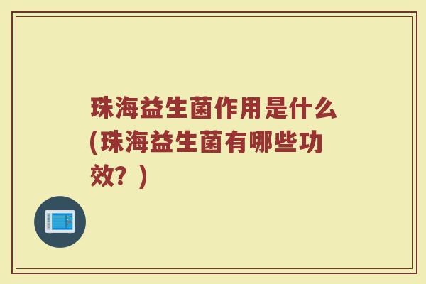 珠海益生菌作用是什么(珠海益生菌有哪些功效？)