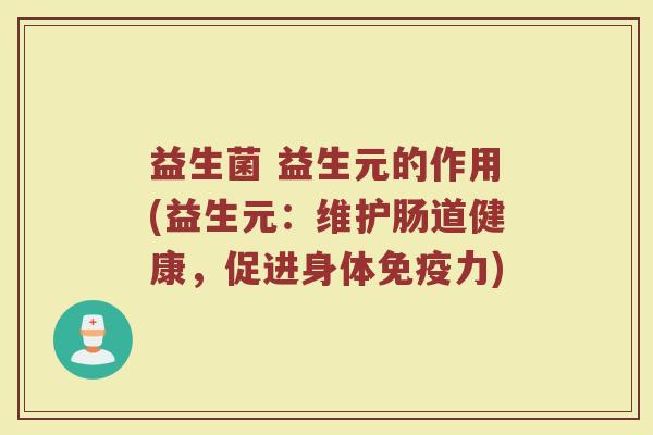 益生菌 益生元的作用(益生元：维护肠道健康，促进身体免疫力)