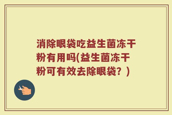 消除眼袋吃益生菌冻干粉有用吗(益生菌冻干粉可有效去除眼袋？)