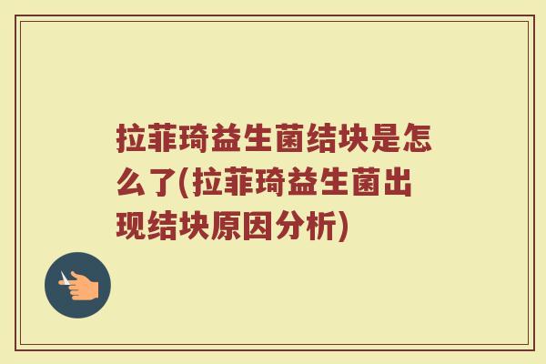 拉菲琦益生菌结块是怎么了(拉菲琦益生菌出现结块原因分析)