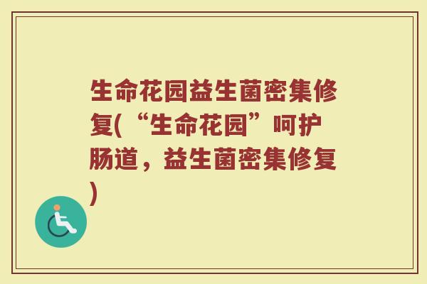 生命花园益生菌密集修复(“生命花园”呵护肠道，益生菌密集修复)