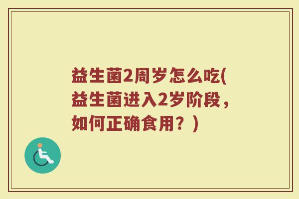 益生菌2周岁怎么吃(益生菌进入2岁阶段，如何正确食用？)