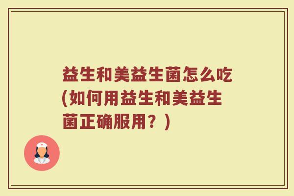 益生和美益生菌怎么吃(如何用益生和美益生菌正确服用？)