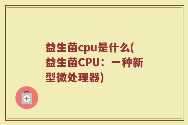 益生菌cpu是什么(益生菌CPU：一种新型微处理器)
