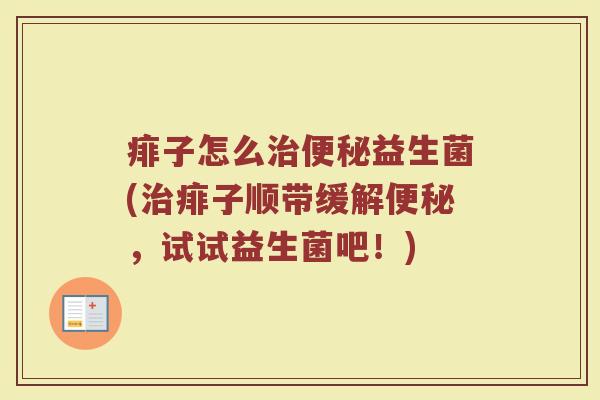 痱子怎么治便秘益生菌(治痱子顺带缓解便秘，试试益生菌吧！)
