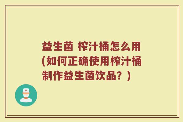 益生菌 榨汁桶怎么用(如何正确使用榨汁桶制作益生菌饮品？)