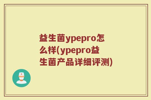 益生菌ypepro怎么样(ypepro益生菌产品详细评测)