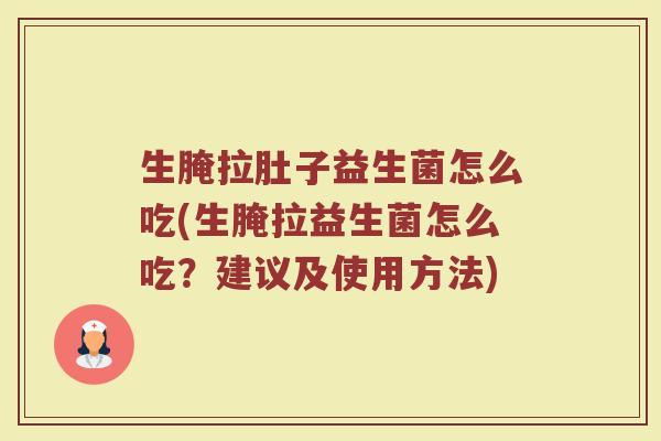 生腌拉肚子益生菌怎么吃(生腌拉益生菌怎么吃？建议及使用方法)