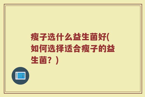 瘦子选什么益生菌好(如何选择适合瘦子的益生菌？)