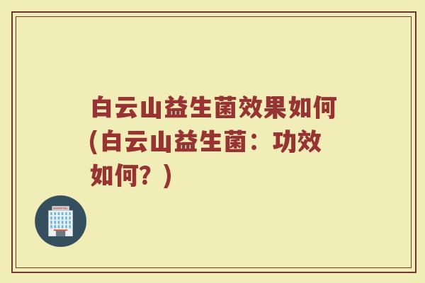 白云山益生菌效果如何(白云山益生菌：功效如何？)