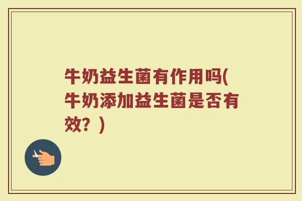 牛奶益生菌有作用吗(牛奶添加益生菌是否有效？)
