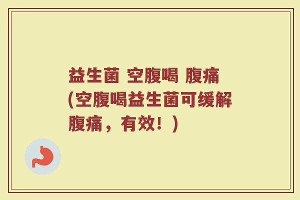 益生菌 空腹喝 腹痛(空腹喝益生菌可缓解腹痛，有效！)