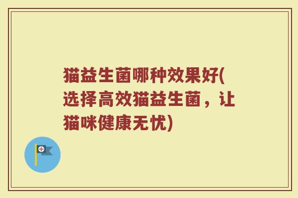 猫益生菌哪种效果好(选择高效猫益生菌，让猫咪健康无忧)