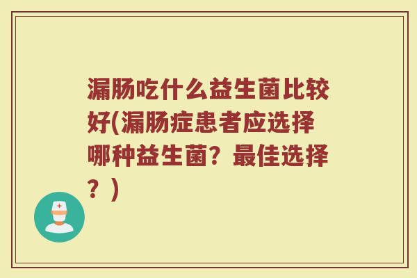 漏肠吃什么益生菌比较好(漏肠症患者应选择哪种益生菌？最佳选择？)