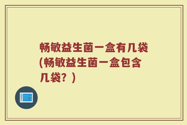 畅敏益生菌一盒有几袋(畅敏益生菌一盒包含几袋？)