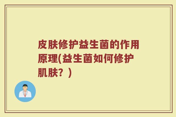 皮肤修护益生菌的作用原理(益生菌如何修护肌肤？)