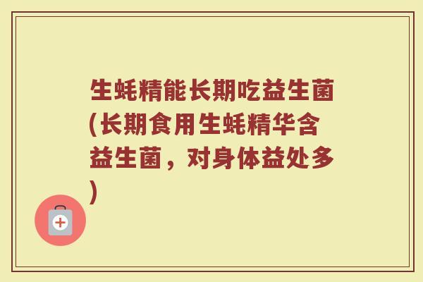 生蚝精能长期吃益生菌(长期食用生蚝精华含益生菌，对身体益处多)