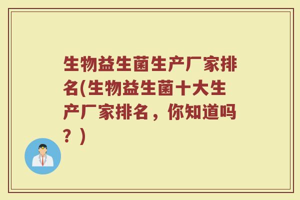 生物益生菌生产厂家排名(生物益生菌十大生产厂家排名，你知道吗？)