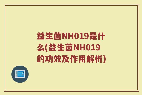 益生菌NH019是什么(益生菌NH019的功效及作用解析)