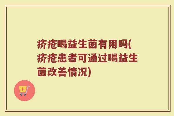 疥疮喝益生菌有用吗(疥疮患者可通过喝益生菌改善情况)